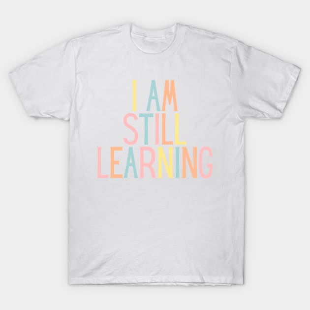 I Am Still Learning  - Motivational and Inspiring Work Quotes T-Shirt by BloomingDiaries